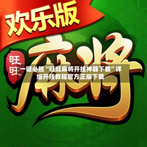 一键必胜“旺旺麻将开挂神器下载”详细开挂教程官方正版下载-第2张图片