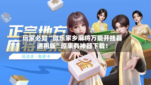 玩家必知“微乐家乡麻将万能开挂器通用版”原来有神器下载！-第2张图片