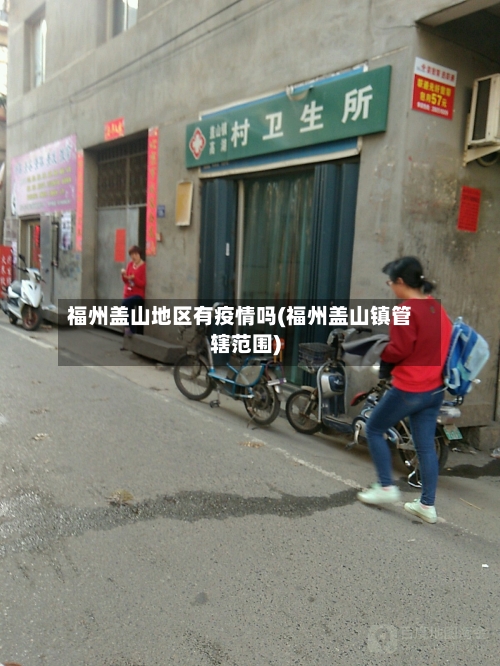 福州盖山地区有疫情吗(福州盖山镇管辖范围)-第2张图片