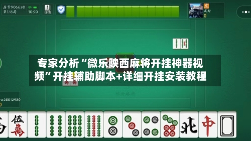 专家分析“微乐陕西麻将开挂神器视频”开挂辅助脚本+详细开挂安装教程-第2张图片