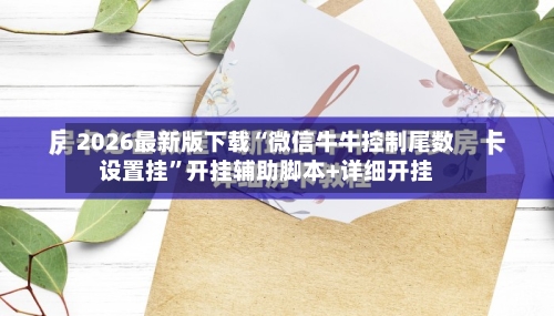 2026最新版下载“微信牛牛控制尾数设置挂”开挂辅助脚本+详细开挂