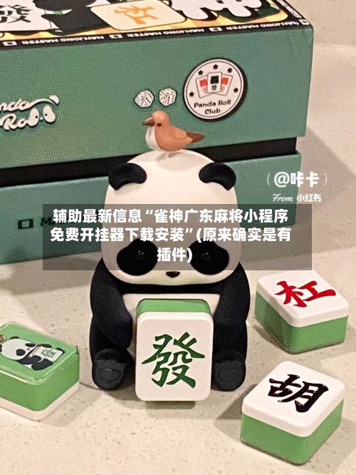 辅助最新信息“雀神广东麻将小程序免费开挂器下载安装	”(原来确实是有插件)-第2张图片