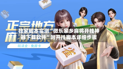 独家脚本实测“微乐家乡麻将开挂神器下载软件”附开挂脚本详细步骤