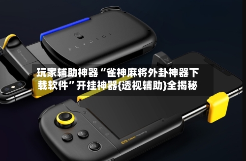 玩家辅助神器“雀神麻将外卦神器下载软件”开挂神器{透视辅助}全揭秘