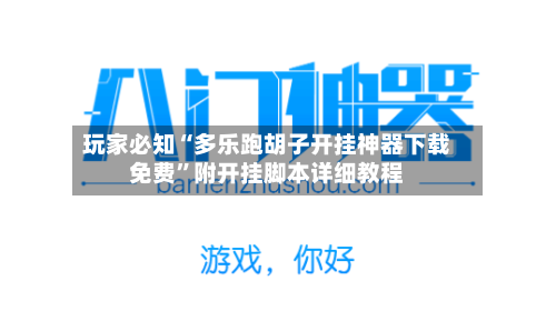 玩家必知“多乐跑胡子开挂神器下载免费”附开挂脚本详细教程-第2张图片