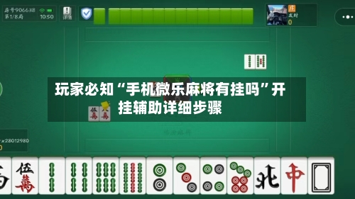 玩家必知“手机微乐麻将有挂吗”开挂辅助详细步骤-第2张图片