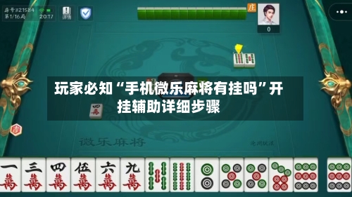玩家必知“手机微乐麻将有挂吗”开挂辅助详细步骤