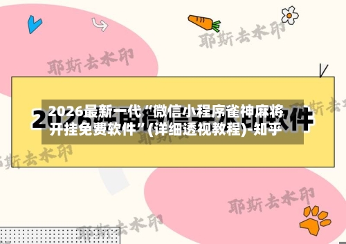 2026最新一代“微信小程序雀神麻将开挂免费软件”(详细透视教程)-知乎-第2张图片