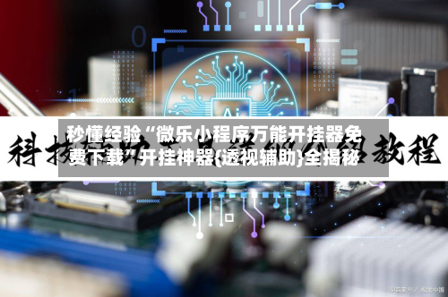 秒懂经验“微乐小程序万能开挂器免费下载	”开挂神器{透视辅助}全揭秘-第2张图片