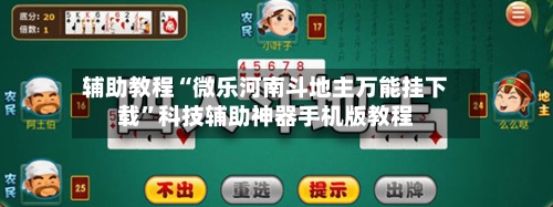 辅助教程“微乐河南斗地主万能挂下载”科技辅助神器手机版教程-第3张图片