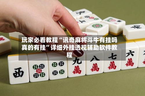 玩家必看教程“讯奇麻将斗牛有挂吗真的有挂”详细外挂透视辅助软件教程