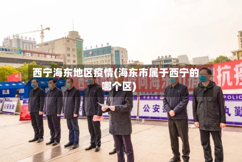 西宁海东地区疫情(海东市属于西宁的哪个区)