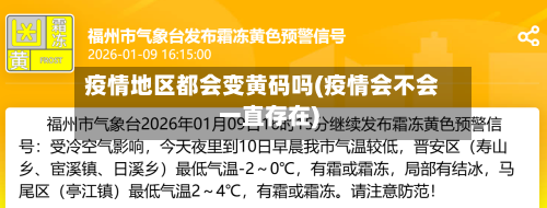 疫情地区都会变黄码吗(疫情会不会一直存在)-第3张图片