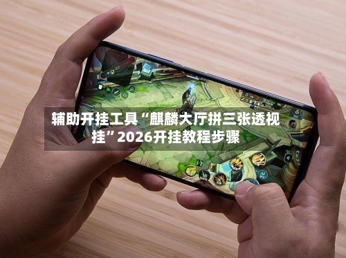 辅助开挂工具“麒麟大厅拼三张透视挂	”2026开挂教程步骤-第2张图片