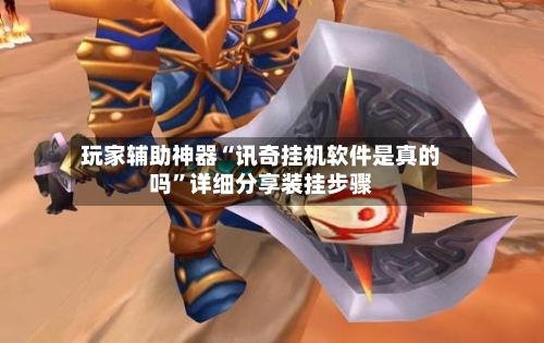 玩家辅助神器“讯奇挂机软件是真的吗”详细分享装挂步骤