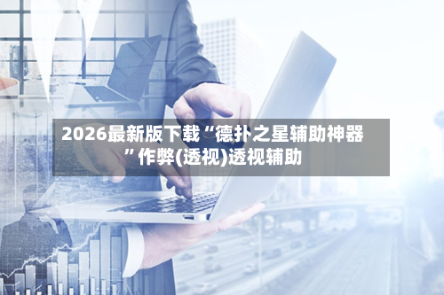 2026最新版下载“德扑之星辅助神器”作弊(透视)透视辅助-第2张图片