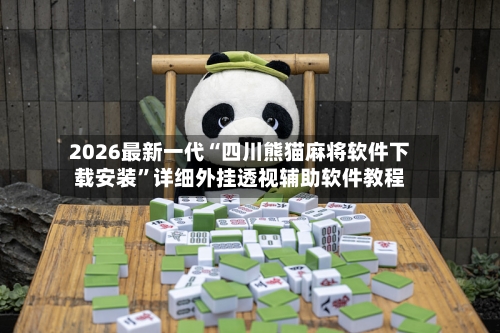 2026最新一代“四川熊猫麻将软件下载安装”详细外挂透视辅助软件教程-第3张图片