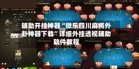 辅助开挂神器“微乐四川麻将外卦神器下载”详细外挂透视辅助软件教程
