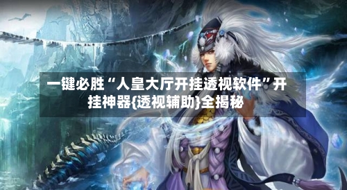 一键必胜“人皇大厅开挂透视软件”开挂神器{透视辅助}全揭秘-第2张图片