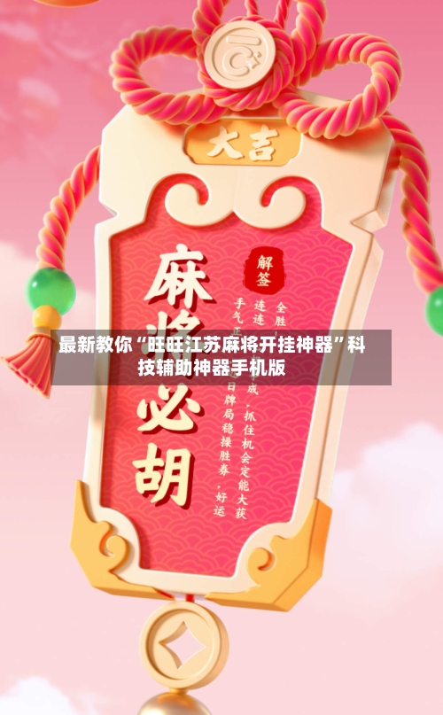 最新教你“旺旺江苏麻将开挂神器”科技辅助神器手机版