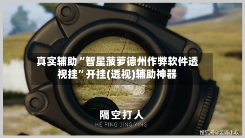 真实辅助“智星菠萝德州作弊软件透视挂	”开挂(透视)辅助神器-第2张图片