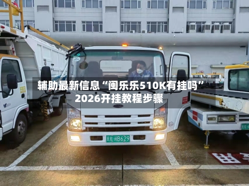 辅助最新信息“闽乐乐510K有挂吗”2026开挂教程步骤