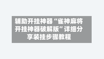 辅助开挂神器“雀神麻将开挂神器破解版”详细分享装挂步骤教程-第2张图片
