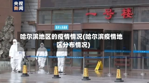 哈尔滨地区的疫情情况(哈尔滨疫情地区分布情况)