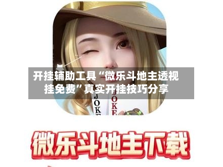 开挂辅助工具“微乐斗地主透视挂免费”真实开挂技巧分享-第2张图片