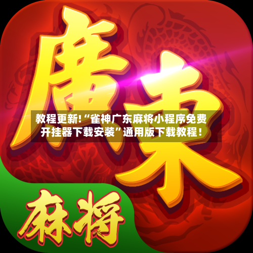 教程更新!“雀神广东麻将小程序免费开挂器下载安装	”通用版下载教程！-第2张图片