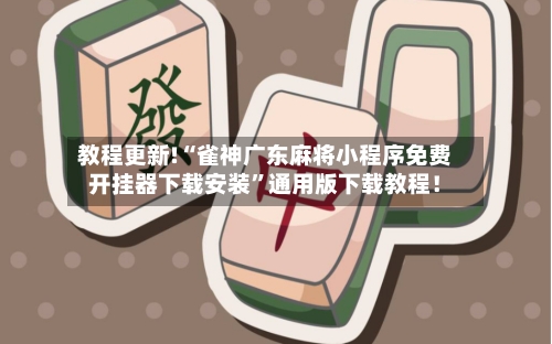 教程更新!“雀神广东麻将小程序免费开挂器下载安装”通用版下载教程！-第3张图片
