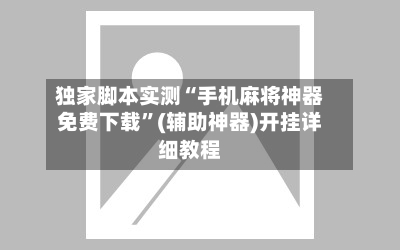 独家脚本实测“手机麻将神器免费下载”(辅助神器)开挂详细教程