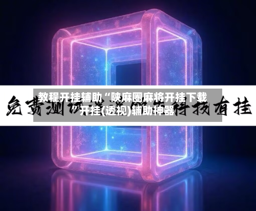 教程开挂辅助“陕麻圈麻将开挂下载	”开挂(透视)辅助神器-第2张图片