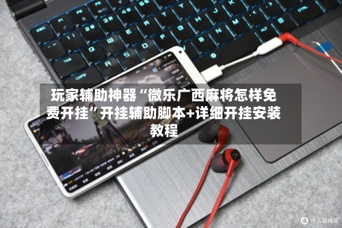 玩家辅助神器“微乐广西麻将怎样免费开挂”开挂辅助脚本+详细开挂安装教程-第2张图片