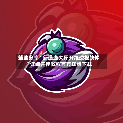 辅助分享“新道游大厅开挂透视软件”详细开挂教程官方正版下载