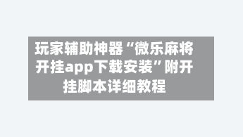 玩家辅助神器“微乐麻将开挂app下载安装”附开挂脚本详细教程-第2张图片