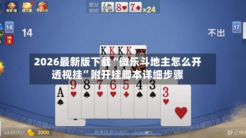 2026最新版下载“微乐斗地主怎么开透视挂”附开挂脚本详细步骤-第2张图片