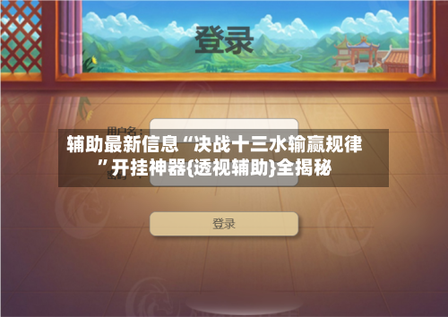 辅助最新信息“决战十三水输赢规律”开挂神器{透视辅助}全揭秘-第2张图片