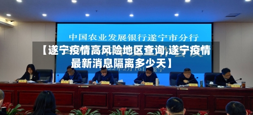 【遂宁疫情高风险地区查询,遂宁疫情最新消息隔离多少天】-第2张图片