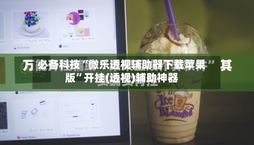 必备科技“微乐透视辅助器下载苹果版	”开挂(透视)辅助神器-第3张图片