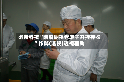 必备科技“陕麻圈捉老麻子开挂神器	”作弊(透视)透视辅助-第2张图片