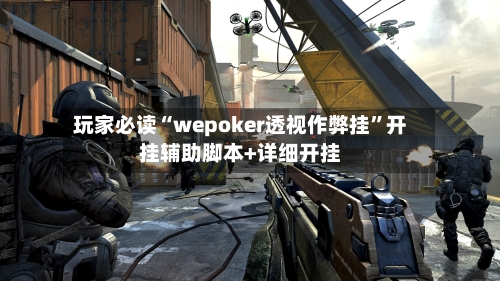玩家必读“wepoker透视作弊挂”开挂辅助脚本+详细开挂