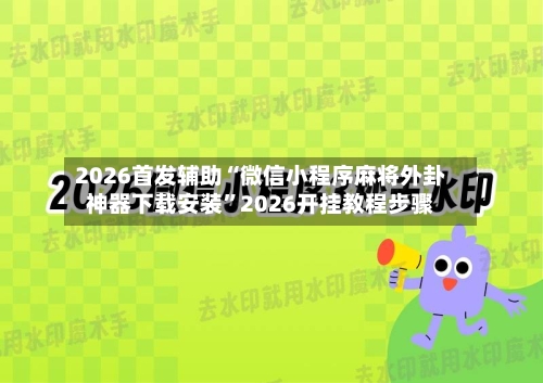 2026首发辅助“微信小程序麻将外卦神器下载安装	”2026开挂教程步骤-第2张图片