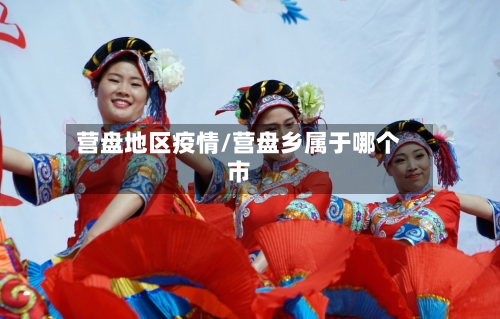 营盘地区疫情/营盘乡属于哪个市