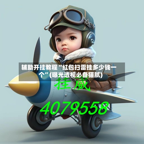 辅助开挂教程“红包扫雷挂多少钱一个”(曝光透视必备猫腻)-第2张图片