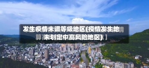 发生疫情未调等级地区(疫情发生地未划定中高风险地区)