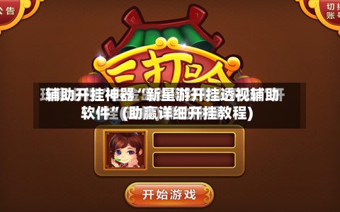 辅助开挂神器“新星游开挂透视辅助软件”(助赢详细开挂教程)-第2张图片