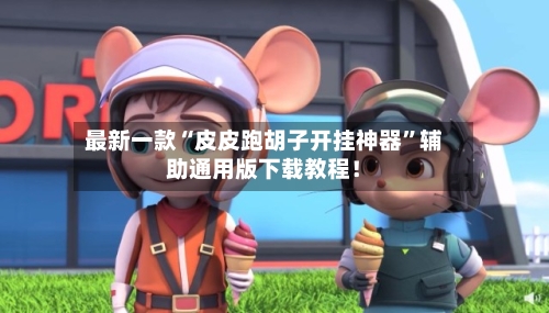 最新一款“皮皮跑胡子开挂神器”辅助通用版下载教程！-第2张图片