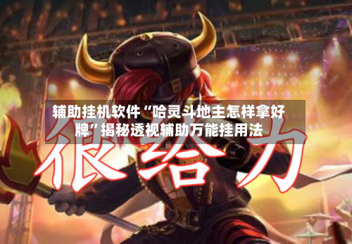 辅助挂机软件“哈灵斗地主怎样拿好牌”揭秘透视辅助万能挂用法