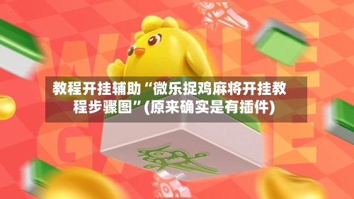 教程开挂辅助“微乐捉鸡麻将开挂教程步骤图”(原来确实是有插件)